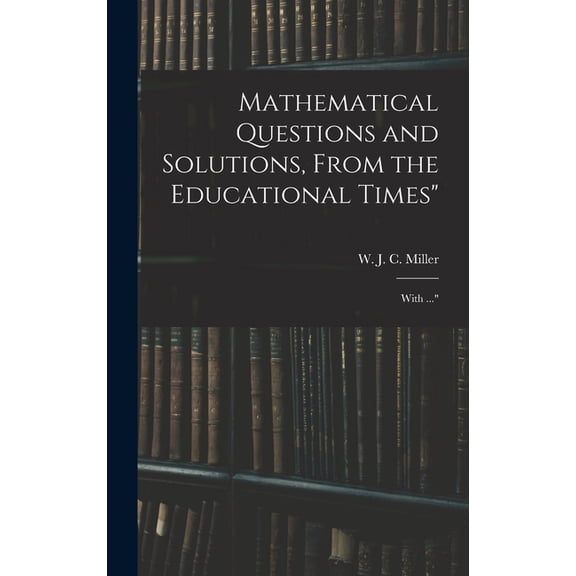 Mathematical Questions and Solutions, From the Educational Times": With ...", (Hardcover)