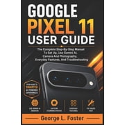 Google Pixel 11 User Guide: The Complete Step-By-Step Manual To Set Up, Use Gemini AI, Camera And Photography, Everyday , (Paperback)