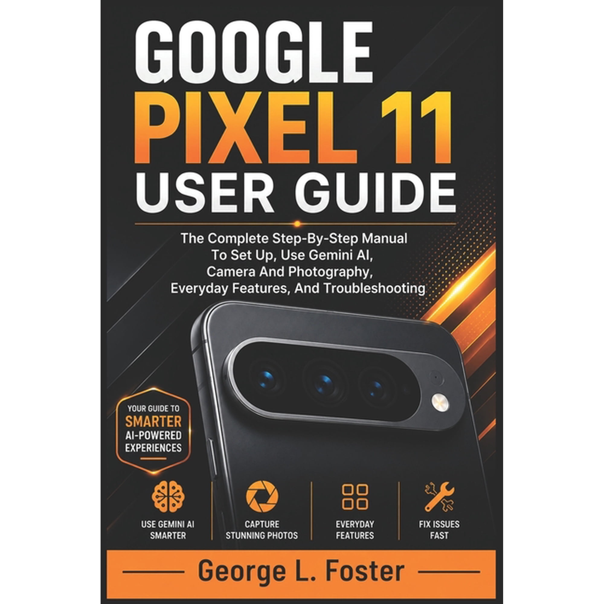 Google Pixel 11 User Guide: The Complete Step-By-Step Manual To Set Up, Use Gemini AI, Camera And Photography, Everyday , (Paperback)