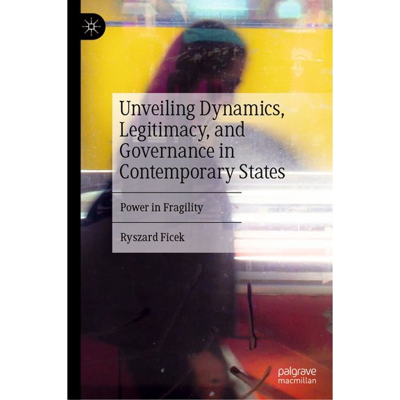 Unveiling Dynamics, Legitimacy, and Governance in Contemporary States: Power in Fragility, (Hardcover)