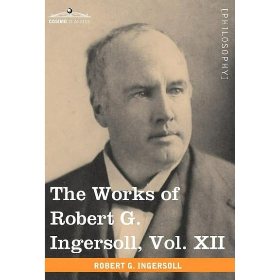 The Works of Robert G. Ingersoll, Vol. XII (in 12 Volumes) (Hardcover)