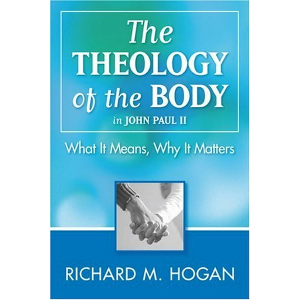 The Theology of the Body in John Paul II: What It Means, Why It Matters