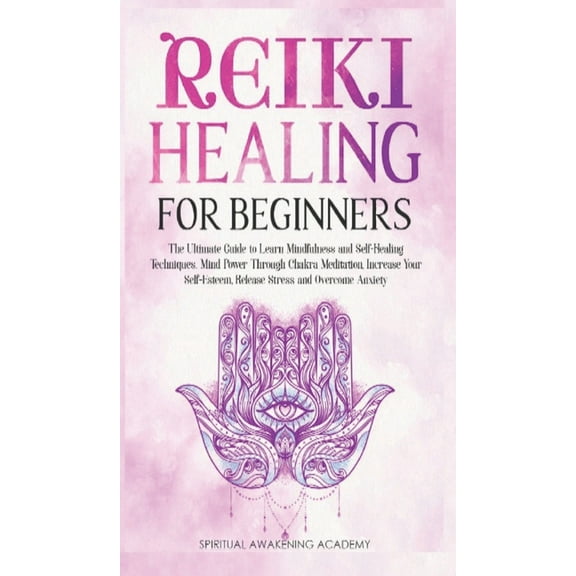 Reiki Healing for Beginners : The Ultimate Guide to Learn Mindfulness and SelfHealing Techniques. Mind Power Through Chakra Meditation, Increase Your Self-Esteem, Release Stress and Overcome Anxiety (Hardcover)