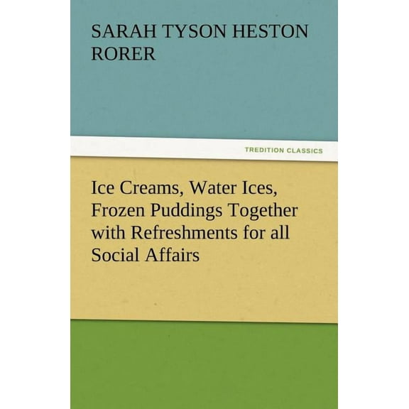 Ice Creams, Water Ices, Frozen Puddings Together with Refreshments for All Social Affairs (Paperback)