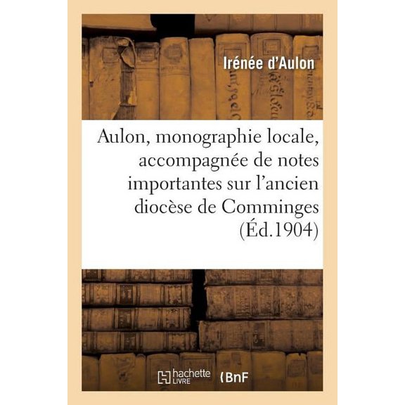 Aulon, Monographie Locale Accompagn E De Notes Importantes Sur L'ancien Dioc Se De Comminges