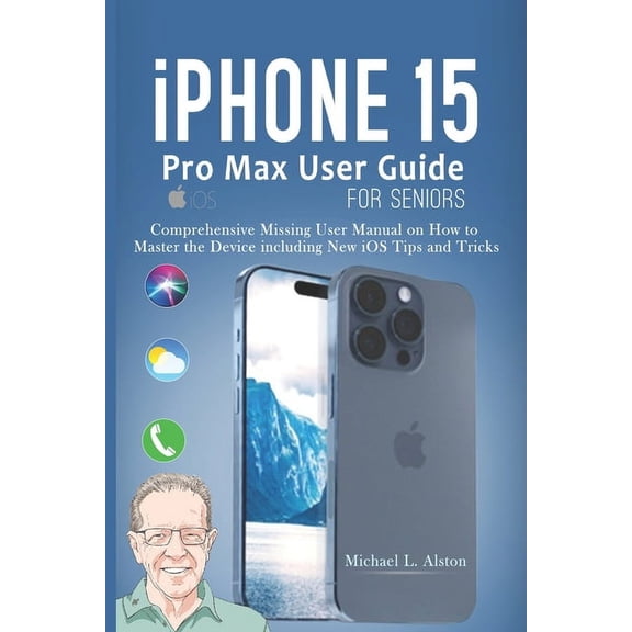 iPhone 15 Pro Max User Guide for Seniors: Comprehensive Missing User Manual on How to Master the Device including New iOS Tips and Tricks (Paperback)