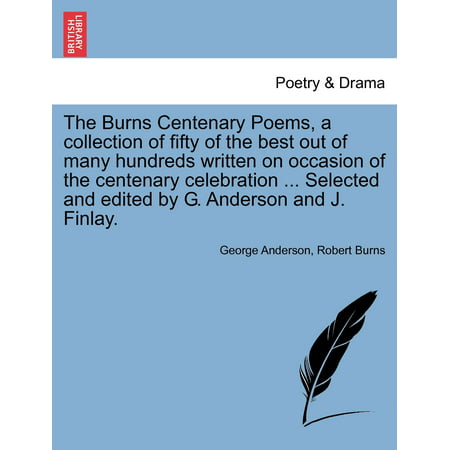 The Burns Centenary Poems, a Collection of Fifty of the Best Out of Many Hundreds Written on Occasion of the Centenary Celebration ... Selected and Edited by G. Anderson and J. (Best Of Anderson The Spider Silva)