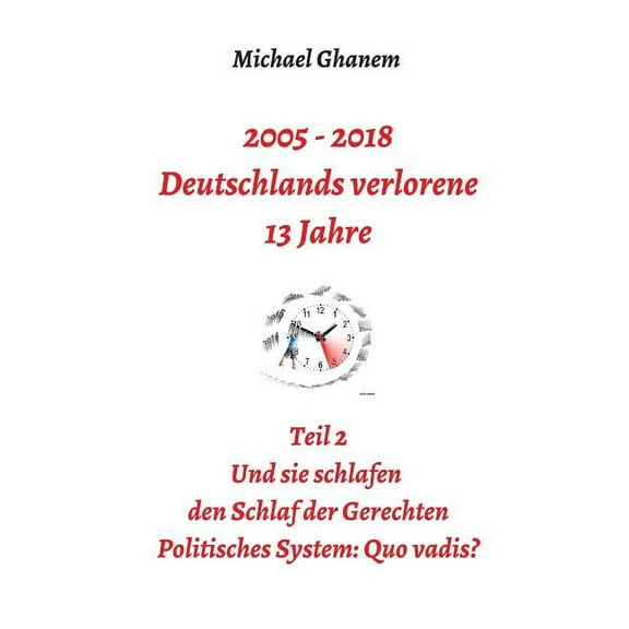 2005 - 2018: Deutschlands verlorene 13 Jahre: Teil 2: Politisches System - Quo vadis?, (Paperback)