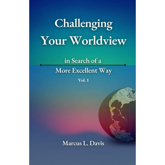 Challenging Your Worldview in Search of a More Excellent Way VOL. 1 (Paperback)