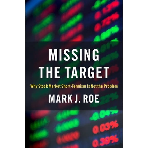 Pre-Owned Missing the Target: Why Stock-Market Short-Termism Is Not the Problem (Hardcover) by Mark J Roe