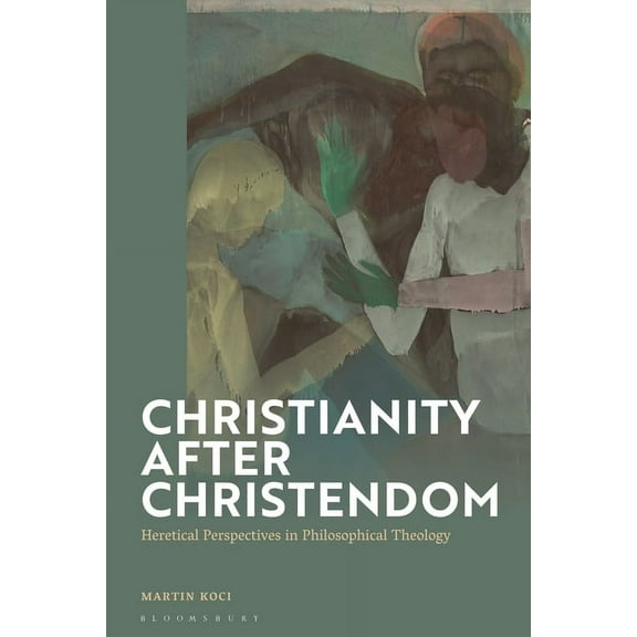 Christianity After Christendom: Heretical Perspectives in Philosophical Theology, (Hardcover)
