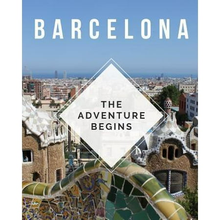Barcelona - The Adventure Begins: Trip Planner & Travel Journal Notebook To Plan Your Next Vacation In Detail Including Itinerary, Checklists, Calenda (Best 3 Day Itinerary Barcelona)