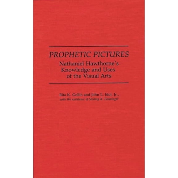 Contributions in American Studies Prophetic Pictures: Nathaniel Hawthorne's Knowledge and Uses of the Visual Arts, Book 99, (Hardcover)