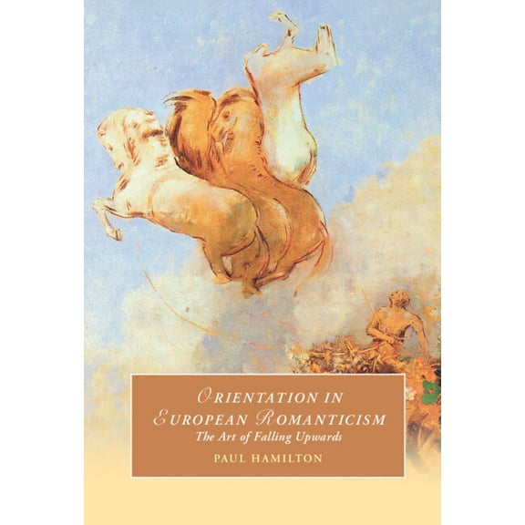 Cambridge Studies in Romanticism Orientation in European Romanticism: The Art of Falling Upwards, Book 137, (Hardcover)