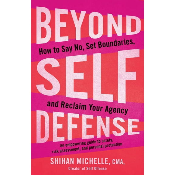 Beyond Self-Defense: How to Say No, Set Boundaries, and Reclaim Your Agency--An Empowering Guide to Safety, Risk Assessm, (Paperback)