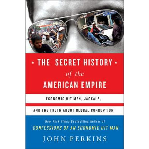 Pre-Owned The Secret History of the American Empire: Economic Hit Men, Jackals, and the Truth about Global Corruption (Hardcover) 052595015X 9780525950158