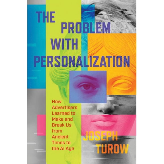 The Problem with Personalization: How Advertisers Learned to Make and Break Us from Ancient Times to the AI Age, (Hardcover)