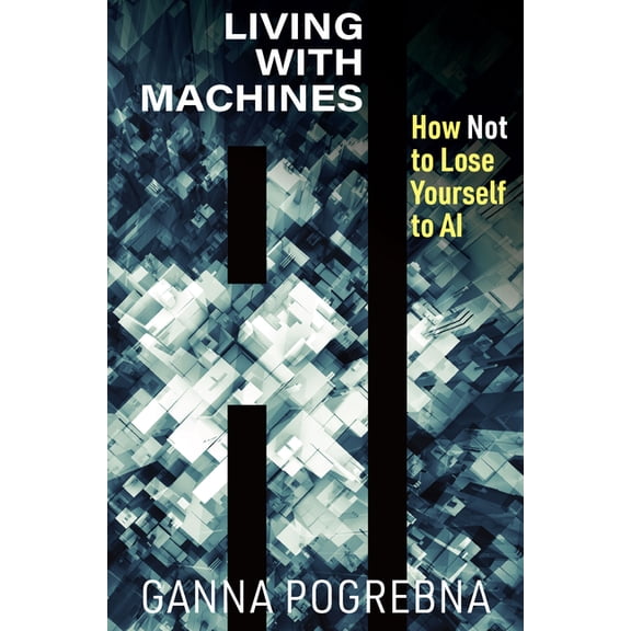 Living with Machines: How Not to Lose Yourself to AI, (Paperback)