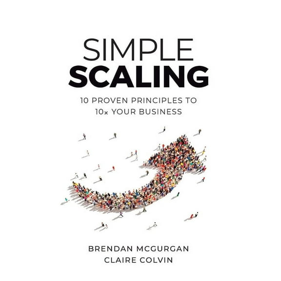 Simple Scaling: Ten Proven Principles to 10x Your Business, (Hardcover)