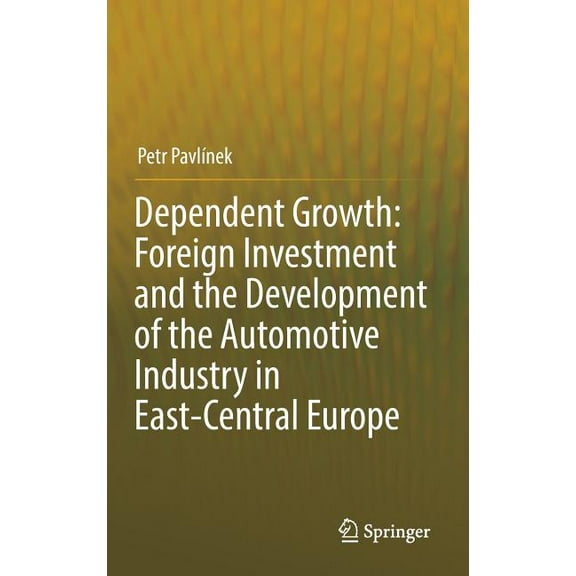 Dependent Growth: Foreign Investment and the Development of the Automotive Industry in East-Central Europe, (Hardcover)