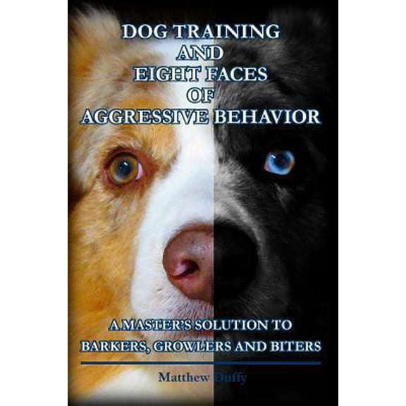 Pre-Owned Dog Training and Eight Faces of Aggressive Behavior: A Master's Solution to Barkers, Growlers and Biters (Paperback) 1492336718 9781492336716