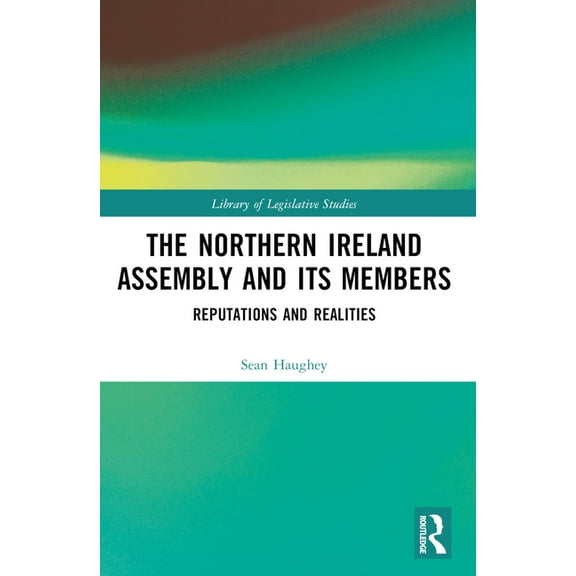 Library of Legislative Studies The Northern Ireland Assembly: Reputations and Realities, (Paperback)