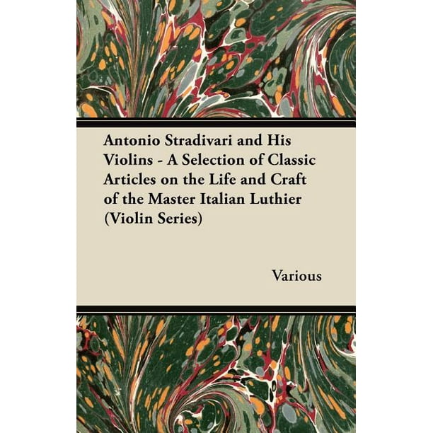 Antonio Stradivari and His Violins: A Selection of Classic Articles on the Life and Craft of the Master Italian Luthier (Violin Series) (Paperback)