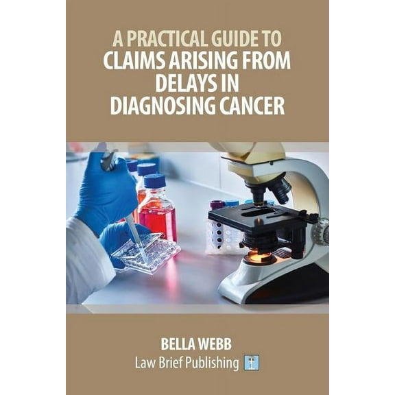 A Practical Guide to Claims Arising from Delays in Diagnosing Cancer, (Paperback)
