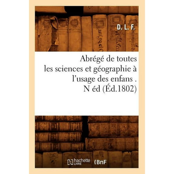Histoire: Abrégé de Toutes Les Sciences Et Géographie À l'Usage Des Enfans . N Éd (Éd.1802) (Paperback)
