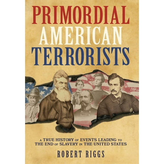 Primordial American Terrorists, a True History of Events Leading to the American Civil War, (Hardcover)