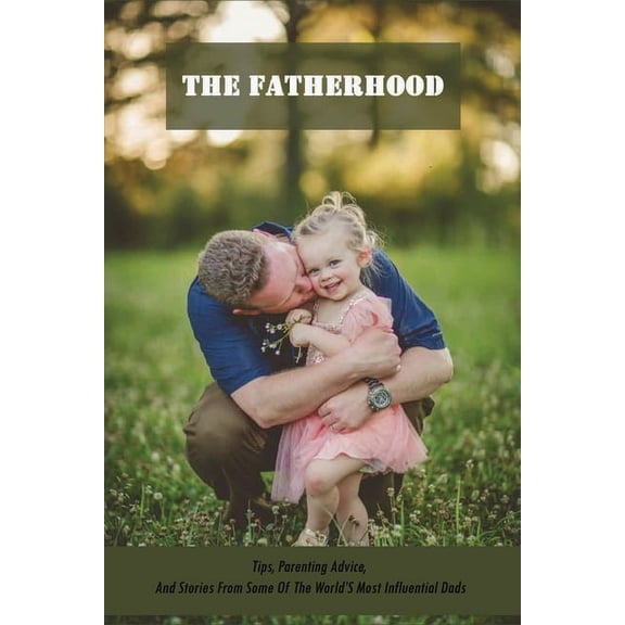 The Fatherhood: Tips, Parenting Advice, And Stories From Some Of The World'S Most Influential Dads: Father Books, (Paperback)