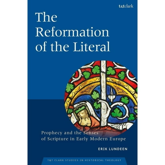 T&t Clark Studies in Historical Theo The Reformation of the Literal: Prophecy and the Senses of Scripture in Early Modern Europe, (Hardcover)
