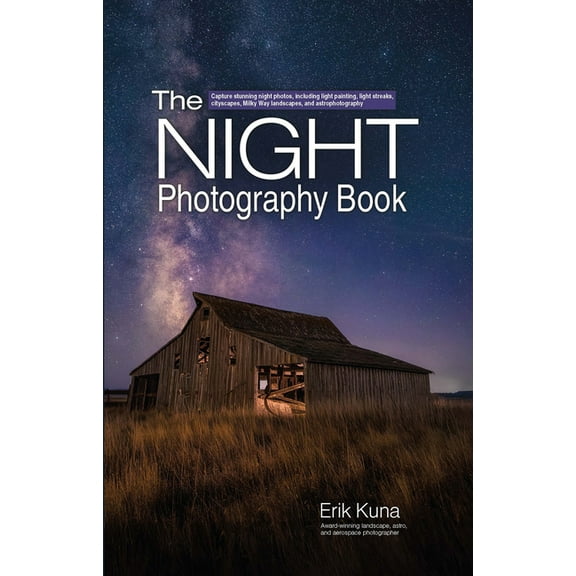 The Night Photography Book: Capture Stunning Night Photos, Including Light Painting, Light Streaks, Cityscapes, Milky Wa, (Paperback)