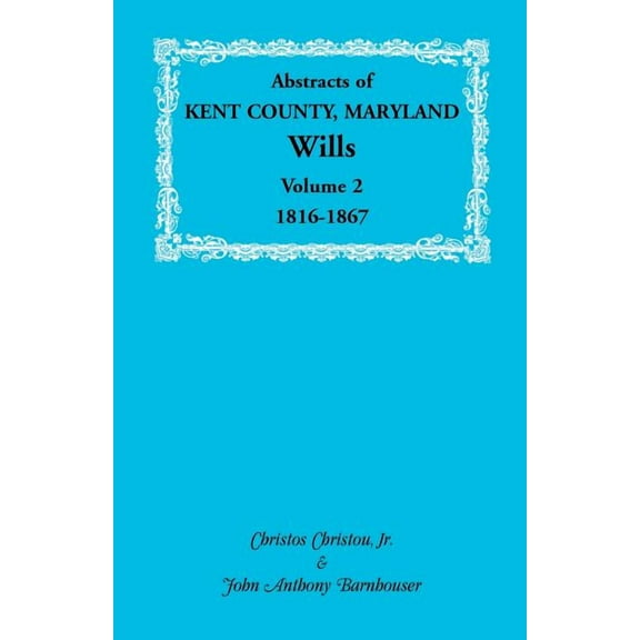 Abstracts of Kent County, Maryland Wills. Volume 2: 1816-1867 (Paperback) by Christos Christou, John Anthony Barnhouser