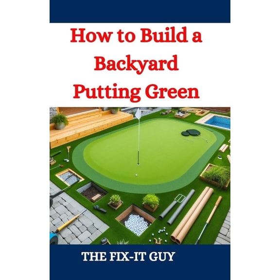 The Fixers Handbook How to Build a Backyard Putting Green: A DIY Guide to Creating a Professional-Quality Golf Green at Home, (Paperback)