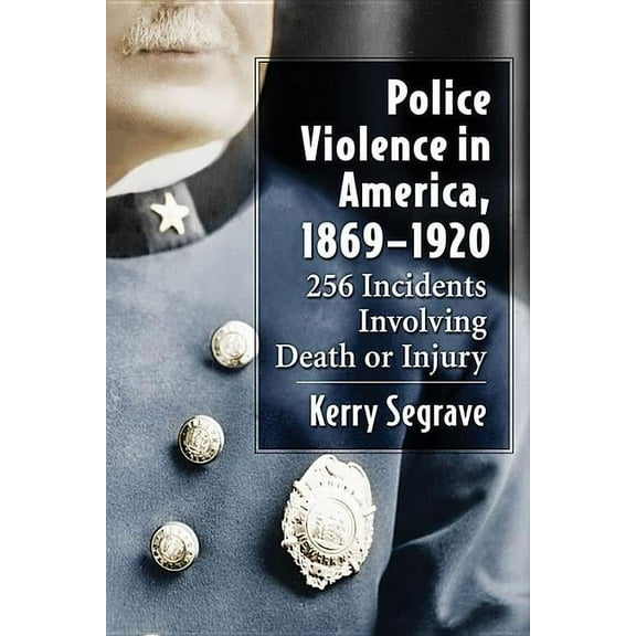 Police Violence in America, 1869-1920: 256 Incidents Involving Death or Injury, (Paperback)