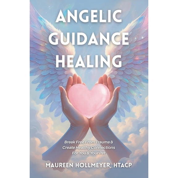 Angelic Guidance Healing: Break Free From Trauma & Create Healthy Connections For You & Your Pet, (Paperback)