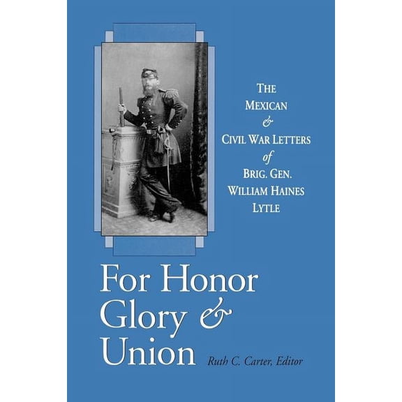 For Honor, Glory, and Union: The Mexican and Civil War Letters of Brig. Gen. William Haines Lytle, (Paperback)