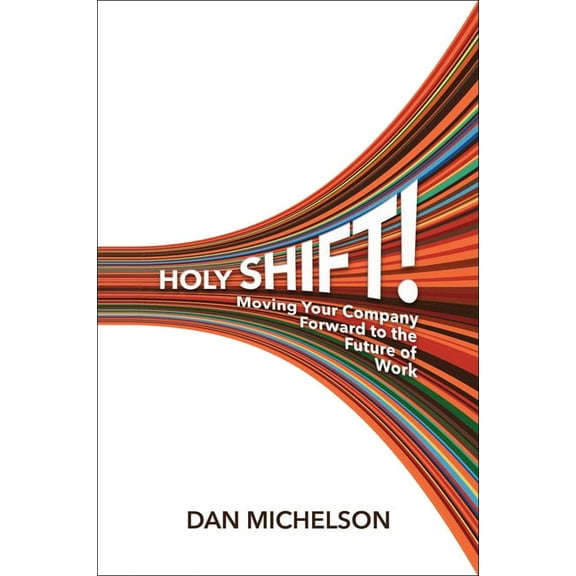 Holy Shift!: Moving Your Company Forward to the Future of Work, (Hardcover)
