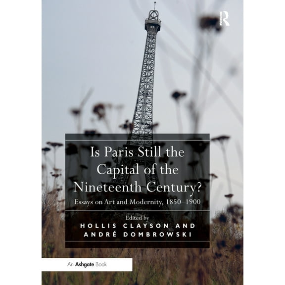 Is Paris Still the Capital of the Nineteenth Century?: Essays on Art and Modernity, 1850-1900, (Paperback)