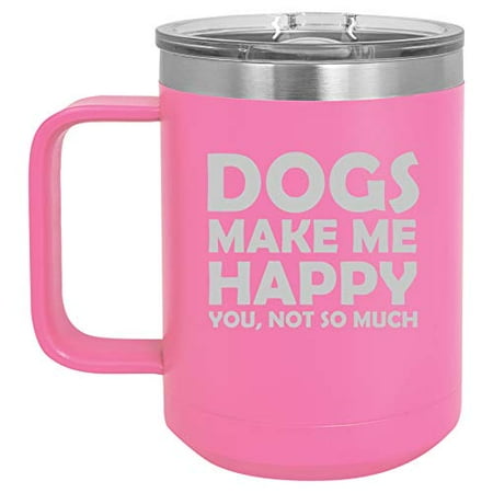15 oz Tumbler Coffee Mug Travel Cup With Handle & Lid Vacuum Insulated Stainless Steel Funny Dogs Make Me Happy You Not So Much (Hot (Best Way To Make Hot Dogs)
