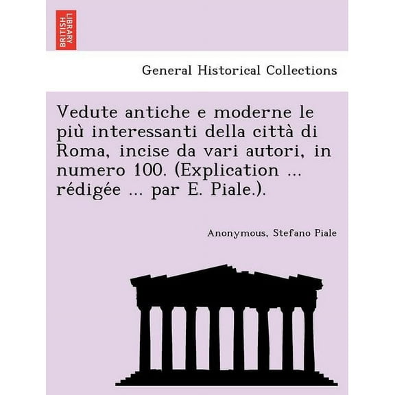 Vedute Antiche E Moderne Le Piu Interessanti Della Citta Di Roma, Incise Da Vari Autori, in Numero 100. (Explication ... Re Dige E ... Par E. Piale.). (Paperback)