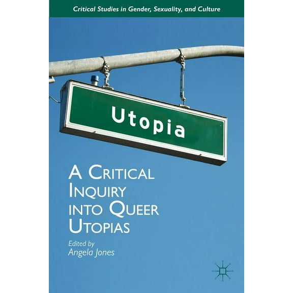 Critical Studies in Gender, Sexuality, a A Critical Inquiry Into Queer Utopias, (Hardcover)