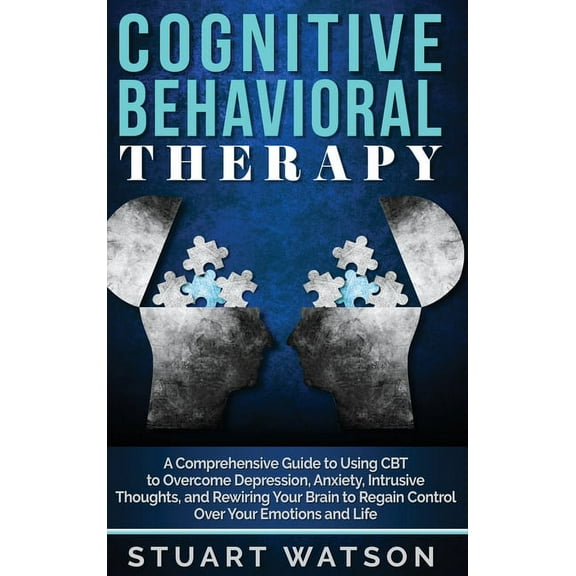 Cognitive Behavioral Therapy: A Comprehensive Guide to Using CBT to Overcome Depression, Anxiety, Intrusive Thoughts, an, (Hardcover)