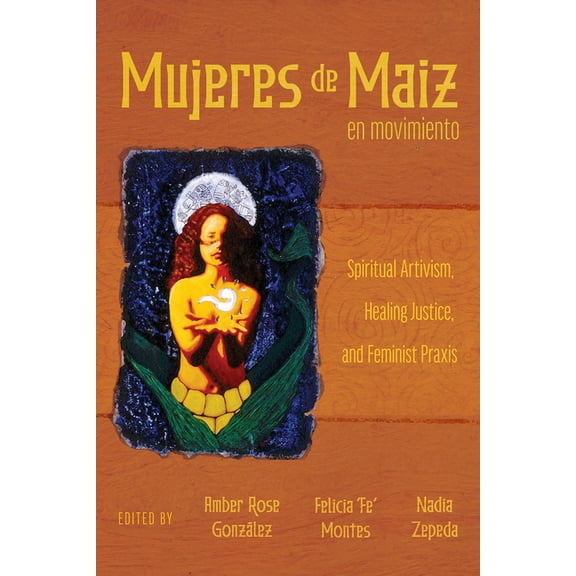 Mujeres de Maiz En Movimiento: Spiritual Artivism, Healing Justice, and Feminist PRAXIS, (Paperback)