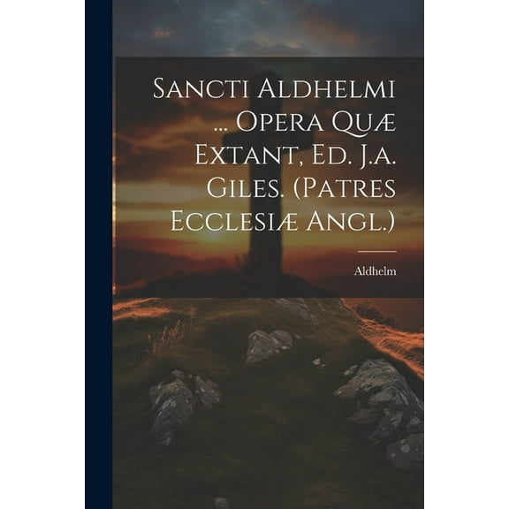 Sancti Aldhelmi ... Opera Quæ Extant, Ed. J.a. Giles. (patres Ecclesiæ Angl.) (Paperback)