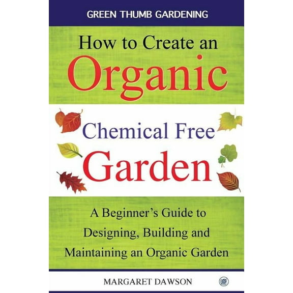 Green Thumbs Gardening How to Create an Organic Chemical Free Garden: A beginner's guide to designing, building & maintaining an organic garden, Book 2, (Paperback)