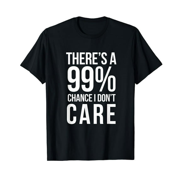 THERE'S A 99% CHANCE I DON'T CARE Humor Sarcastic T-Shirt
