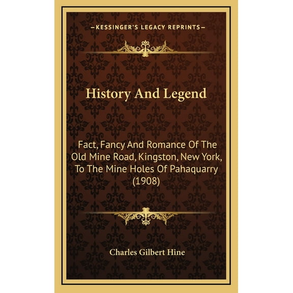 History And Legend : Fact, Fancy And Romance Of The Old Mine Road, Kingston, New York, To The Mine Holes Of Pahaquarry (1908) (Hardcover)