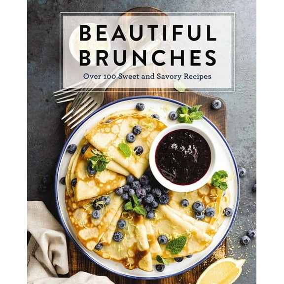 Beautiful Brunches: The Complete Cookbook: Over 100 Sweet and Savory Recipes for Breakfast and Lunch ... Brunch!, (Hardcover)